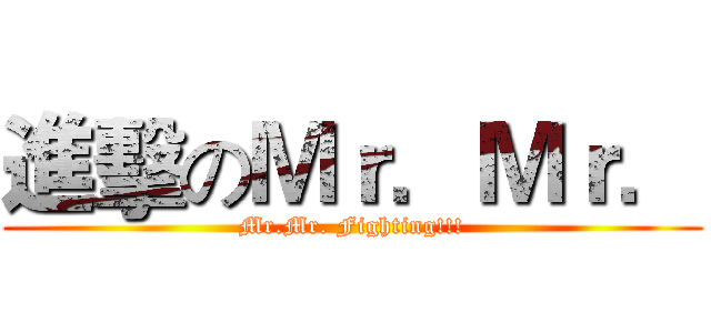 進擊のＭｒ．Ｍｒ． (Mr.Mr. Fighting!!!)