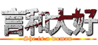 言和大好 (She is a woman)