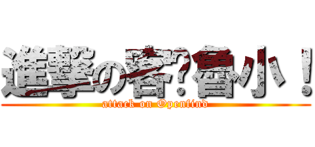進撃の客戶魯小！ (attack on Openfind)
