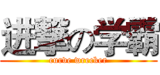 进撃の学霸 (curve wrecker)