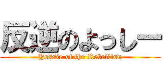 反逆のよっしー (Yossie of the Rebellion)