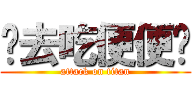 你去吃便便吧 (attack on titan)