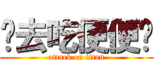 你去吃便便吧 (attack on titan)