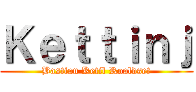 Ｋｅｔｔｉｎｊ (Bastian Ketil Roaldset)