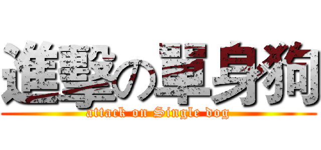 進擊の單身狗 (attack on Single dog)