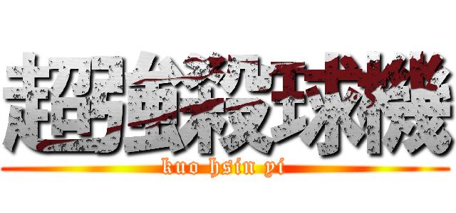 超強殺球機 (kuo hsin yi)