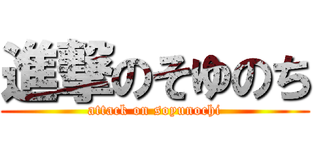 進撃のそゆのち (attack on soyunochi)