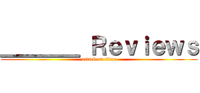 ＿＿＿＿ Ｒｅｖｉｅｗｓ (attack on titan)