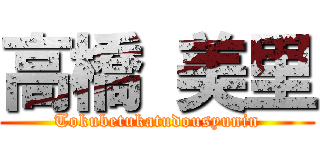 高橋 美里 (Tokubetukatudousyunin)