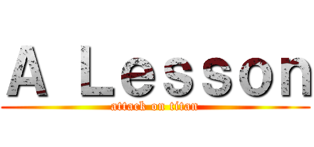 Ａ Ｌｅｓｓｏｎ (attack on titan)