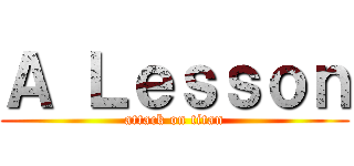 Ａ Ｌｅｓｓｏｎ (attack on titan)