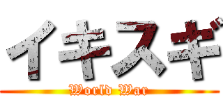 イキスギ (World War)