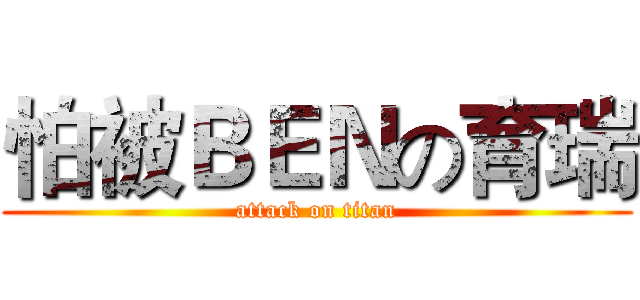 怕被ＢＥＮの育瑞 (attack on titan)