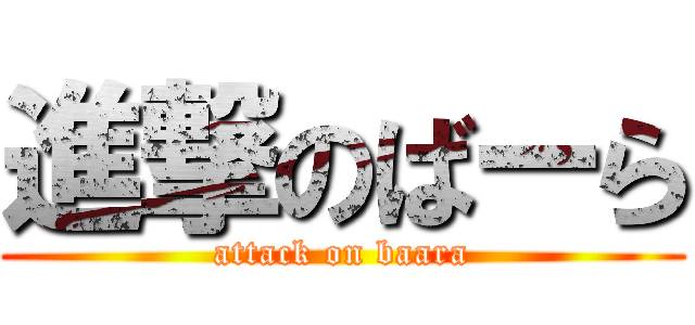 進撃のばーら (attack on baara)