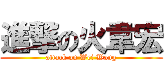 進撃の火韋宏 (attack on Wei Wang)