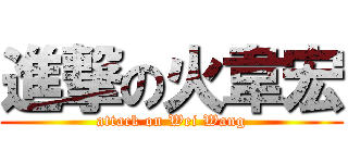 進撃の火韋宏 (attack on Wei Wang)