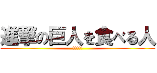 進撃の巨人を食べる人 (？？？？？)
