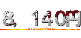 ８，１４０円 (attack on titan)