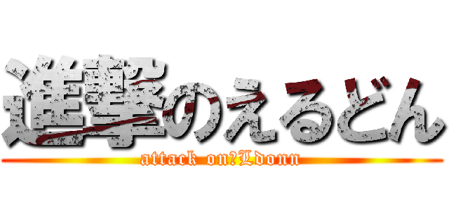 進撃のえるどん (attack on　Ldonn)