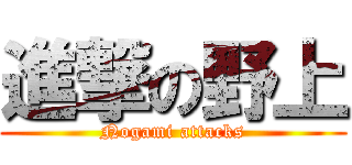 進撃の野上 (Nogami attacks)