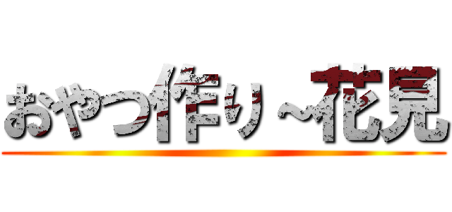 おやつ作り～花見 ()
