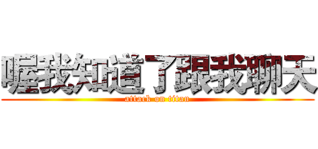 喔我知道了跟我聊天 (attack on titan)