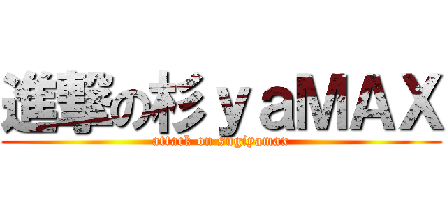 進撃の杉ｙａＭＡＸ (attack on sugiyamax)