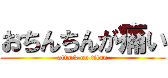 おちんちんが痛い (attack on titan)