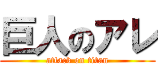 巨人のアレ (attack on titan)