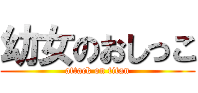幼女のおしっこ (attack on titan)