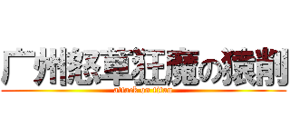 广州怒草狂魔の猿削 (attack on titan)
