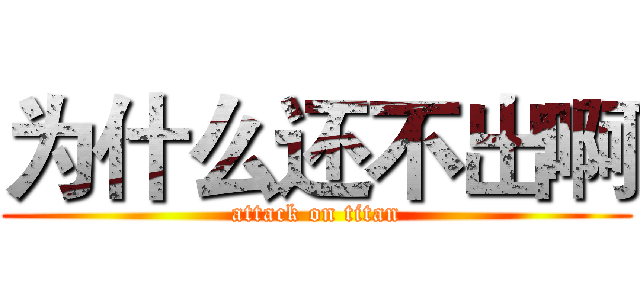 为什么还不出啊 (attack on titan)