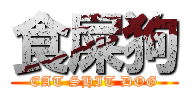食屎狗 (EAT SHIT DOG)