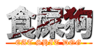 食屎狗 (EAT SHIT DOG)
