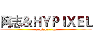 阿志＆ＨＹＰＩＸＥＬ (attack on titan)