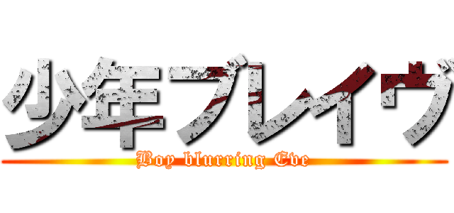 少年ブレイヴ (Boy blurring Eve)