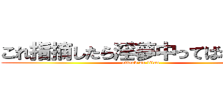 これ指摘したら淫夢中ってばれるなー (attack on titan)