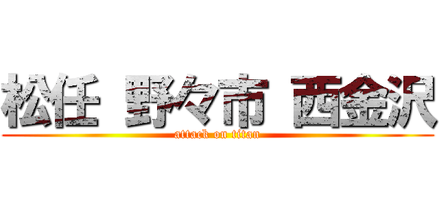 松任 野々市 西金沢 (attack on titan)