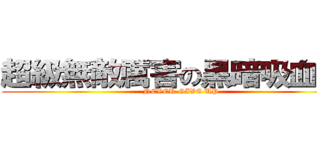 超級無敵厲害の黑暗吸血荔枝 (NEVER GIVE UP)