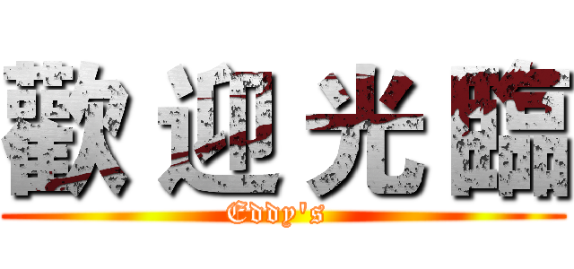 歡 迎 光 臨 (Eddy's )