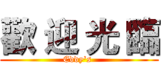 歡 迎 光 臨 (Eddy's )