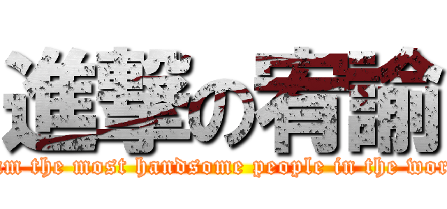 進撃の宥諭 (I am the most handsome people in the world)