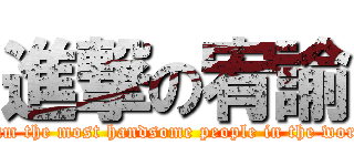 進撃の宥諭 (I am the most handsome people in the world)