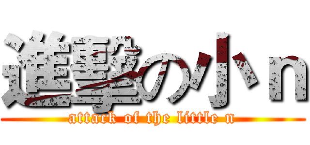 進擊の小ｎ (attack of the little n)