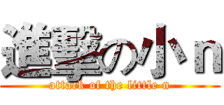 進擊の小ｎ (attack of the little n)