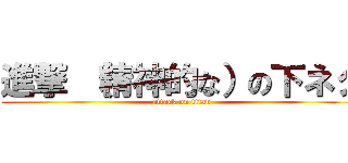 進撃 （精神的な）の下ネタ (attack on titan)