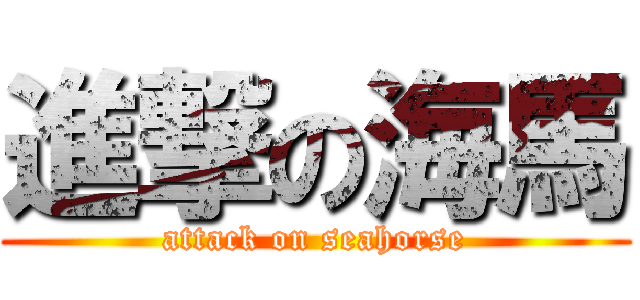 進撃の海馬 (attack on seahorse)