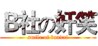 Ｂ社の奸笑 (smile of bandai)