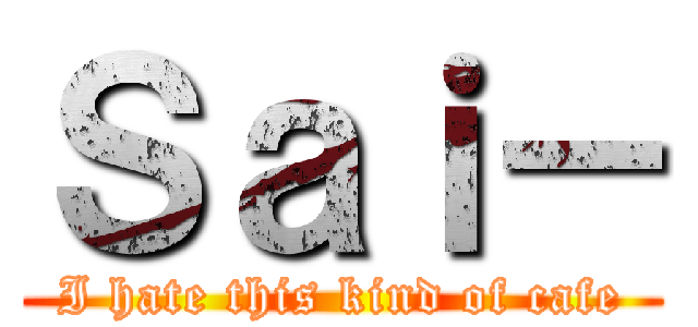 Ｓａｉ－ (I hate this kind of cafe)