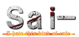 Ｓａｉ－ (I hate this kind of cafe)